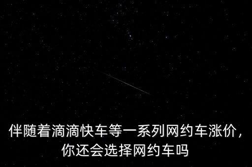 伴隨著滴滴快車等一系列網(wǎng)約車漲價，你還會選擇網(wǎng)約車嗎