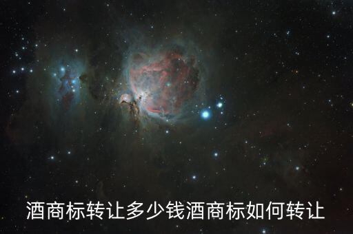 酒商標轉(zhuǎn)讓多少錢酒商標如何轉(zhuǎn)讓