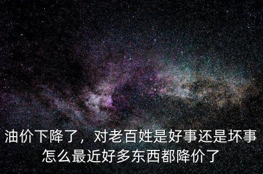 油價(jià)下降了，對(duì)老百姓是好事還是壞事怎么最近好多東西都降價(jià)了