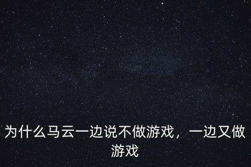 為什么馬云一邊說不做游戲，一邊又做游戲