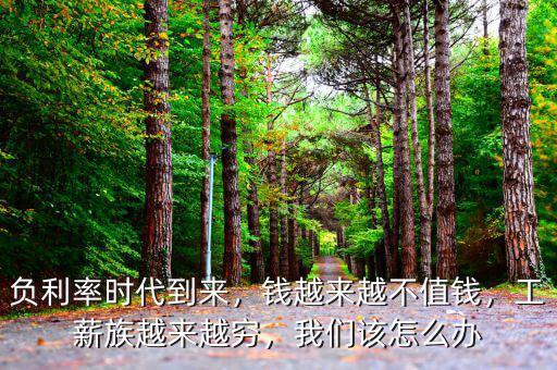 負(fù)利率時(shí)代到來(lái)，錢(qián)越來(lái)越不值錢(qián)，工薪族越來(lái)越窮，我們?cè)撛趺崔k