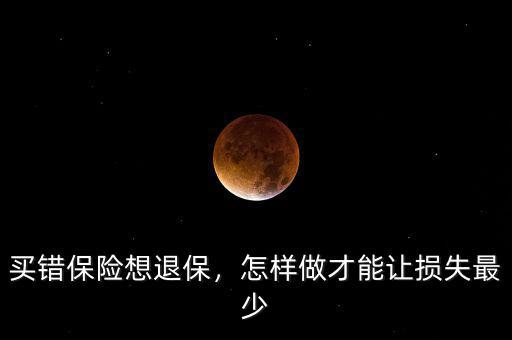 買錯保險想退保，怎樣做才能讓損失最少