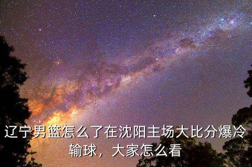 遼寧男籃怎么了在沈陽(yáng)主場(chǎng)大比分爆冷輸球，大家怎么看