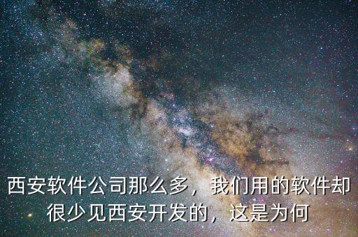 西安軟件公司那么多，我們用的軟件卻很少見(jiàn)西安開(kāi)發(fā)的，這是為何
