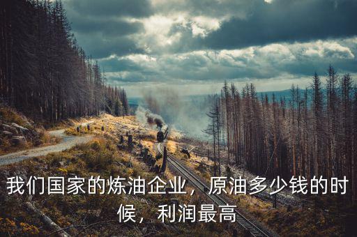 我們國家的煉油企業(yè)，原油多少錢的時候，利潤最高