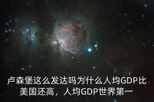 盧森堡這么發(fā)達(dá)嗎為什么人均GDP比美國還高，人均GDP世界第一