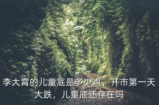 李大霄的兒童底是多少點，開市第一天大跌，兒童底還存在嗎
