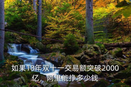 如果18年雙十一交易額突破2000億，阿里能掙多少錢