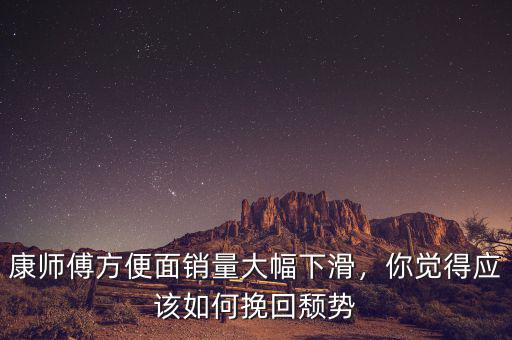 康師傅方便面銷量大幅下滑，你覺得應(yīng)該如何挽回頹勢