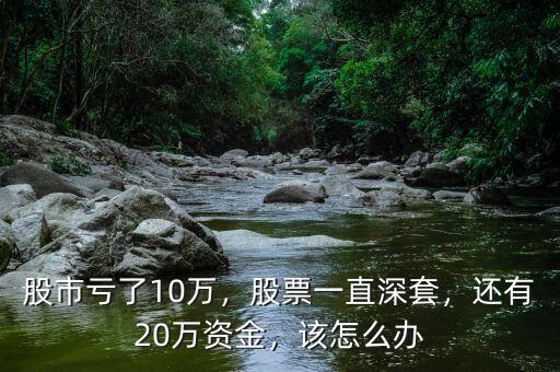 股市虧了10萬，股票一直深套，還有20萬資金，該怎么辦