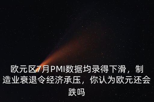 歐元區(qū)7月PMI數(shù)據(jù)均錄得下滑，制造業(yè)衰退令經(jīng)濟(jì)承壓，你認(rèn)為歐元還會(huì)跌嗎
