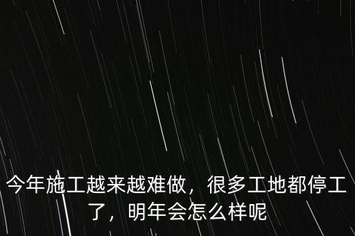 今年施工越來越難做，很多工地都停工了，明年會怎么樣呢