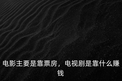 電影主要是靠票房，電視劇是靠什么賺錢