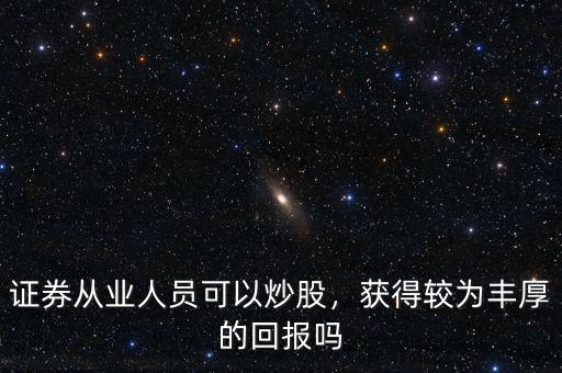 證券從業(yè)人員可以炒股，獲得較為豐厚的回報(bào)嗎