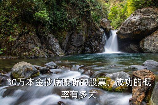 30萬本金抄底腰斬的股票，成功的概率有多大
