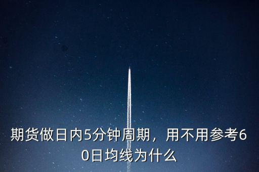 期貨做日內(nèi)5分鐘周期，用不用參考60日均線為什么