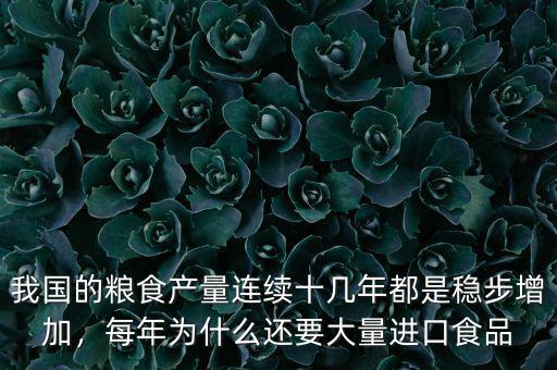 我國的糧食產(chǎn)量連續(xù)十幾年都是穩(wěn)步增加，每年為什么還要大量進(jìn)口食品