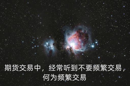 期貨交易中，經(jīng)常聽到不要頻繁交易，何為頻繁交易