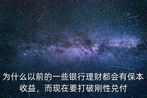 為什么以前的一些銀行理財都會有保本收益，而現(xiàn)在要打破剛性兌付
