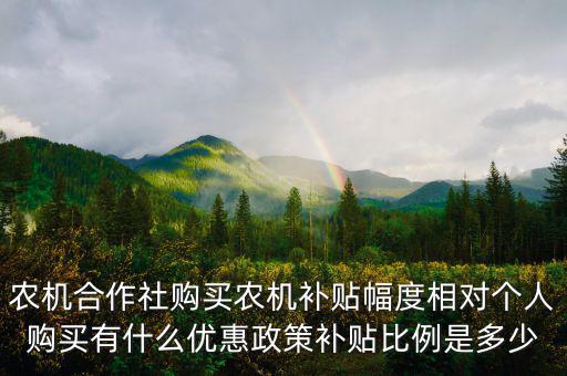 農(nóng)機(jī)合作社購買農(nóng)機(jī)補貼幅度相對個人購買有什么優(yōu)惠政策補貼比例是多少