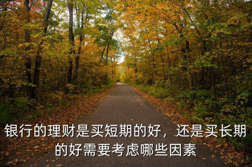 銀行的理財是買短期的好，還是買長期的好需要考慮哪些因素