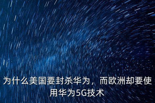為什么美國要封殺華為，而歐洲卻要使用華為5G技術(shù)