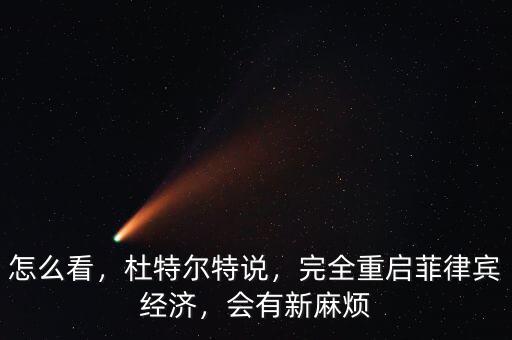 怎么看，杜特爾特說(shuō)，完全重啟菲律賓經(jīng)濟(jì)，會(huì)有新麻煩