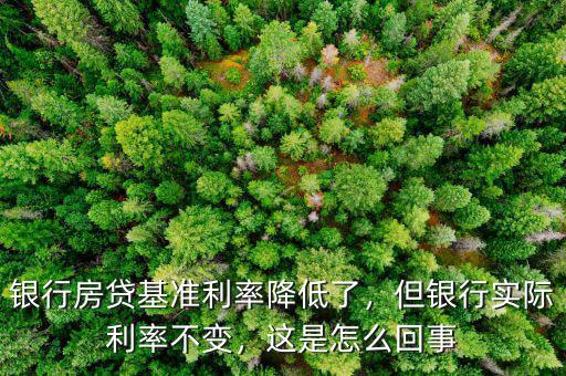 銀行房貸基準利率降低了，但銀行實際利率不變，這是怎么回事