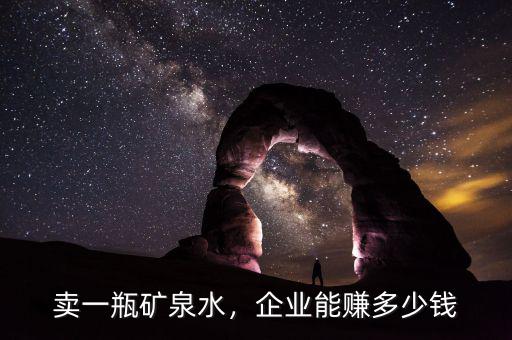 賣一瓶礦泉水，企業(yè)能賺多少錢
