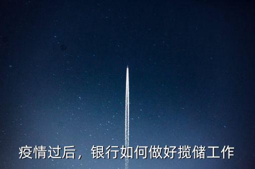 疫情過后，銀行如何做好攬儲工作
