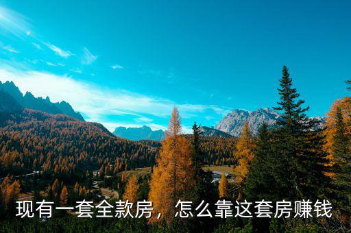 現有一套全款房，怎么靠這套房賺錢