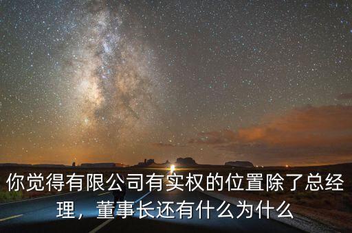 你覺得有限公司有實(shí)權(quán)的位置除了總經(jīng)理，董事長(zhǎng)還有什么為什么