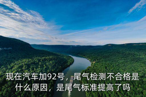 現(xiàn)在汽車加92號(hào)，尾氣檢測(cè)不合格是什么原因，是尾氣標(biāo)準(zhǔn)提高了嗎