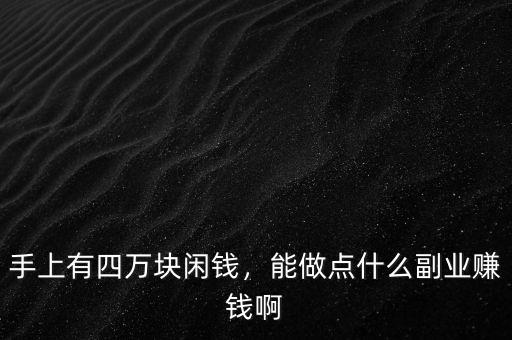 手上有四萬塊閑錢，能做點(diǎn)什么副業(yè)賺錢啊
