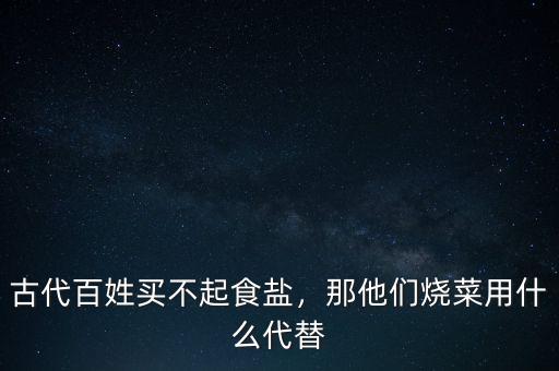 古代百姓買不起食鹽，那他們燒菜用什么代替