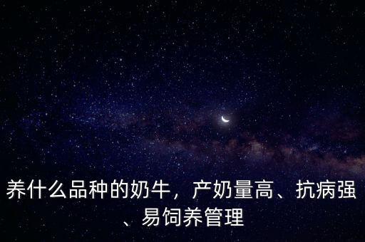養(yǎng)什么品種的奶牛，產(chǎn)奶量高、抗病強(qiáng)、易飼養(yǎng)管理