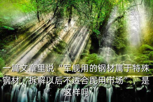 一篇文章里說“軍艦用的鋼材屬于特殊鋼材，拆解以后不適合民用市場”，是這樣嗎