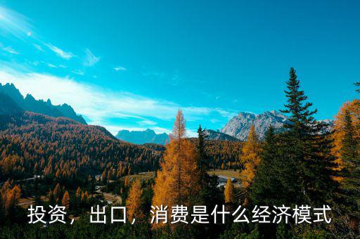 投資，出口，消費是什么經(jīng)濟模式