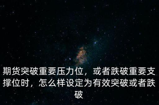 期貨突破重要壓力位，或者跌破重要支撐位時(shí)，怎么樣設(shè)定為有效突破或者跌破