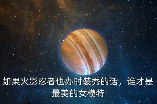 如果火影忍者也辦時裝秀的話，誰才是最美的女模特