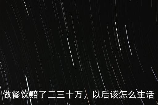 做餐飲賠了二三十萬(wàn)，以后該怎么生活