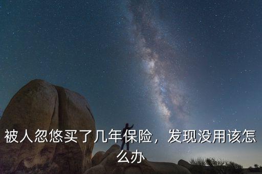 被人忽悠買了幾年保險，發(fā)現(xiàn)沒用該怎么辦