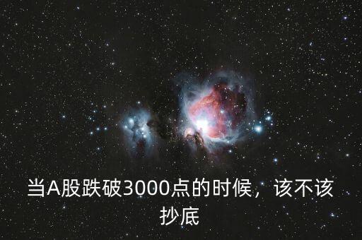 當(dāng)A股跌破3000點(diǎn)的時候，該不該抄底