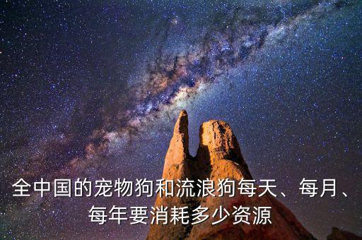 全中國的寵物狗和流浪狗每天、每月、每年要消耗多少資源