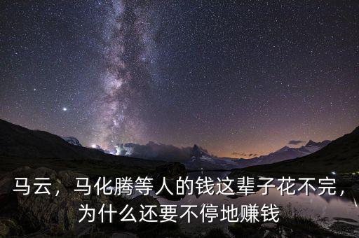 馬云，馬化騰等人的錢(qián)這輩子花不完，為什么還要不停地賺錢(qián)