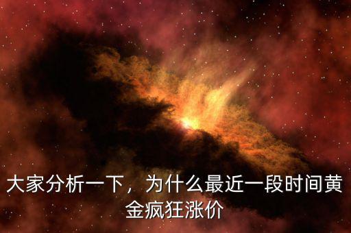 大家分析一下，為什么最近一段時間黃金瘋狂漲價