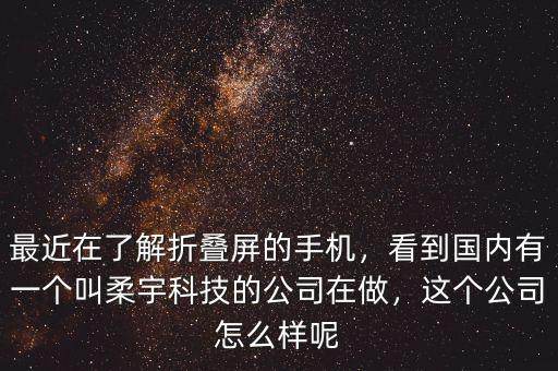 最近在了解折疊屏的手機，看到國內(nèi)有一個叫柔宇科技的公司在做，這個公司怎么樣呢