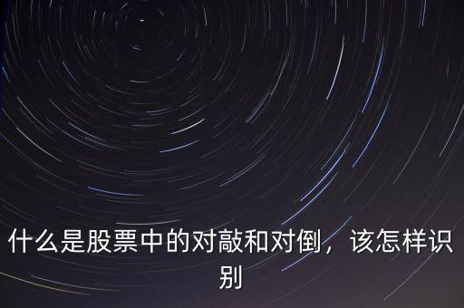 什么是股票中的對敲和對倒，該怎樣識別