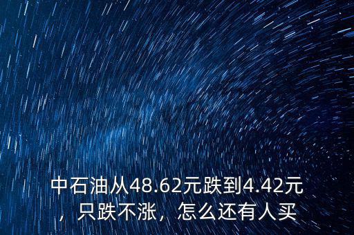 中石油從48.62元跌到4.42元，只跌不漲，怎么還有人買