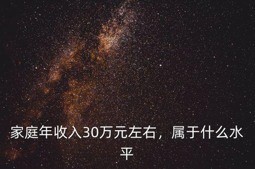 家庭年收入30萬元左右，屬于什么水平